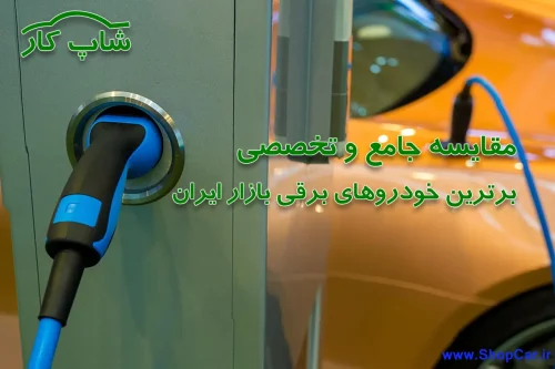 مقایسه جامع و تخصصی بهترین خودرو های برقی بازار ایران